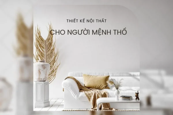 Thiết kế nội thất cho người mệnh Thổ tăng tài lộc và may mắn