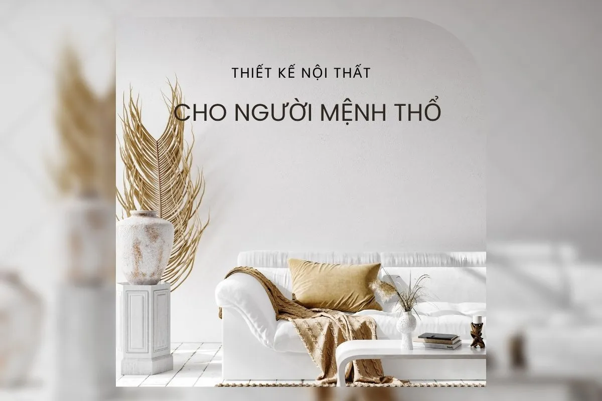 Thiết kế nội thất cho người mệnh Thổ tăng tài lộc và may mắn